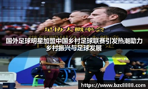 国外足球明星加盟中国乡村足球联赛引发热潮助力乡村振兴与足球发展