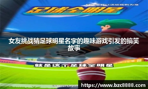 女友挑战猜足球明星名字的趣味游戏引发的搞笑故事