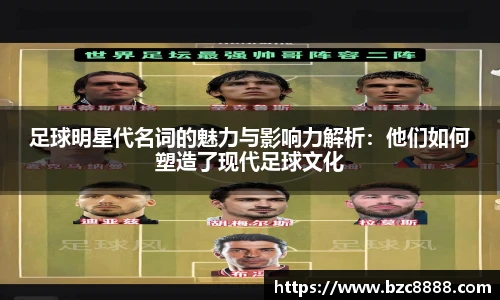 足球明星代名词的魅力与影响力解析：他们如何塑造了现代足球文化